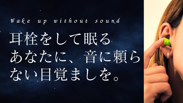 耳栓をして眠るあなたに、音に頼らない目覚ましを。